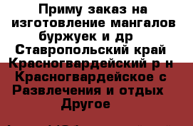 Приму заказ на изготовление мангалов,буржуек и др. - Ставропольский край, Красногвардейский р-н, Красногвардейское с. Развлечения и отдых » Другое   